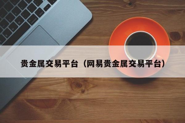 网易贵金属交易平台，数字黄金时代的投资新选择